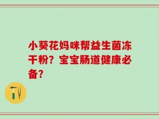 小葵花妈咪帮益生菌冻干粉？宝宝肠道健康必备？
