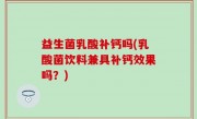 益生菌乳酸补钙吗(乳酸菌饮料兼具补钙效果吗？)