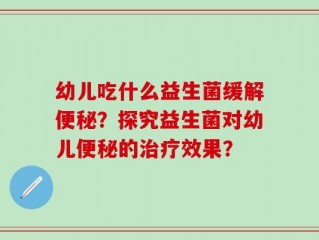幼儿吃什么益生菌缓解便秘？探究益生菌对幼儿便秘的治疗效果？