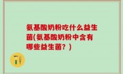 氨基酸奶粉吃什么益生菌(氨基酸奶粉中含有哪些益生菌？)