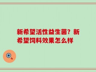 新希望活性益生菌？新希望饲料效果怎么样