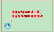 孙俪介绍猫咪益生菌(孙俪分享猫咪健康秘诀)