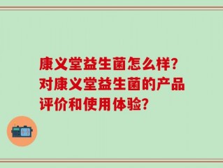 康义堂益生菌怎么样？对康义堂益生菌的产品评价和使用体验？