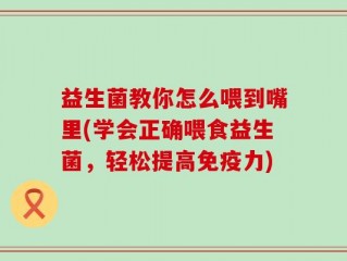 益生菌教你怎么喂到嘴里(学会正确喂食益生菌，轻松提高免疫力)
