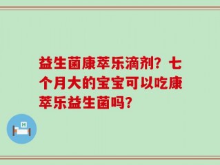 益生菌康萃乐滴剂？七个月大的宝宝可以吃康萃乐益生菌吗？