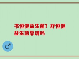 书恒健益生菌？舒恒健益生菌靠谱吗