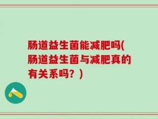 肠道益生菌能减肥吗(肠道益生菌与减肥真的有关系吗？)