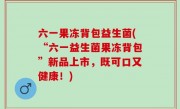 六一果冻背包益生菌(“六一益生菌果冻背包”新品上市，既可口又健康！)