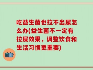 吃益生菌也拉不出屎怎么办(益生菌不一定有拉屎效果，调整饮食和生活习惯更重要)