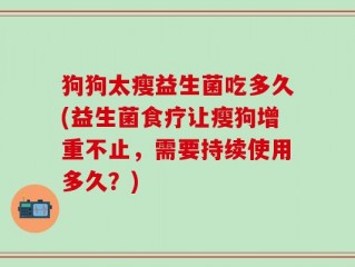 狗狗太瘦益生菌吃多久(益生菌食疗让瘦狗增重不止，需要持续使用多久？)