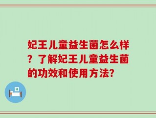 妃王儿童益生菌怎么样？了解妃王儿童益生菌的功效和使用方法？