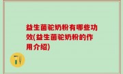 益生菌驼奶粉有哪些功效(益生菌驼奶粉的作用介绍)