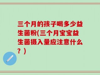 三个月的孩子喝多少益生菌粉(三个月宝宝益生菌摄入量应注意什么？)