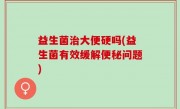 益生菌治大便硬吗(益生菌有效缓解便秘问题)