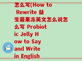 益生菌果冻英文怎么说怎么写(How to Rewrite 益生菌果冻英文怎么说怎么写 Probiotic Jelly How to Say and Write in English)