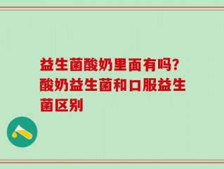 益生菌酸奶里面有吗？酸奶益生菌和口服益生菌区别