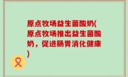 原点牧场益生菌酸奶(原点牧场推出益生菌酸奶，促进肠胃消化健康)
