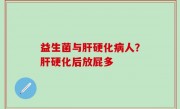 益生菌与肝硬化病人？肝硬化后放屁多