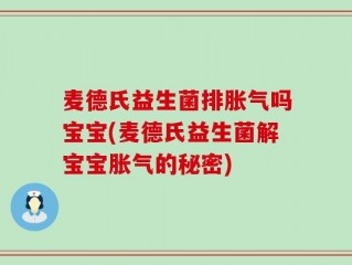 麦德氏益生菌排胀气吗宝宝(麦德氏益生菌解宝宝胀气的秘密)