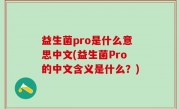 益生菌pro是什么意思中文(益生菌Pro的中文含义是什么？)