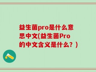 益生菌pro是什么意思中文(益生菌Pro的中文含义是什么？)