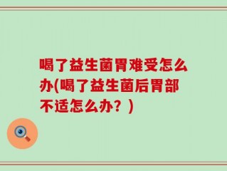 喝了益生菌胃难受怎么办(喝了益生菌后胃部不适怎么办？)