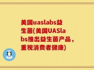美国uaslabs益生菌(美国UASlabs推出益生菌产品，重视消费者健康)