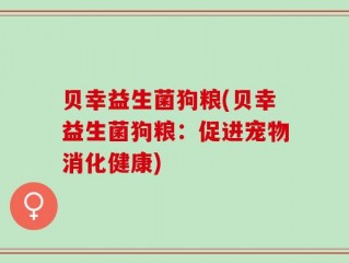 贝幸益生菌狗粮(贝幸益生菌狗粮：促进宠物消化健康)