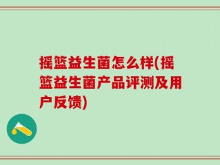 摇篮益生菌怎么样(摇篮益生菌产品评测及用户反馈)