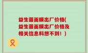 益生菌面膜出厂价格(益生菌面膜出厂价格及相关信息料想不到！)