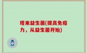 塔来益生菌(提高免疫力，从益生菌开始)