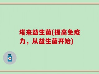 塔来益生菌(提高免疫力，从益生菌开始)