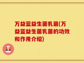 万益蓝益生菌乳菌(万益蓝益生菌乳菌的功效和作用介绍)