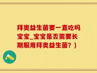 拜奥益生菌要一直吃吗宝宝_宝宝是否需要长期服用拜奥益生菌？)