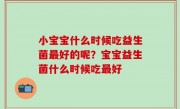 小宝宝什么时候吃益生菌最好的呢？宝宝益生菌什么时候吃最好