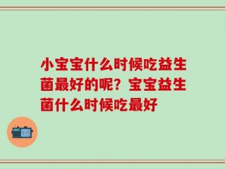 小宝宝什么时候吃益生菌最好的呢？宝宝益生菌什么时候吃最好