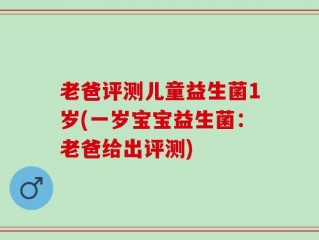 老爸评测儿童益生菌1岁(一岁宝宝益生菌：老爸给出评测)