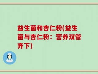 益生菌和杏仁粉(益生菌与杏仁粉：营养双管齐下)