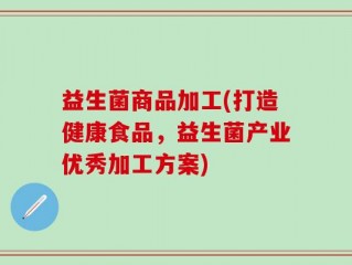 益生菌商品加工(打造健康食品，益生菌产业优秀加工方案)