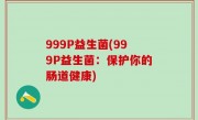 999P益生菌(999P益生菌：保护你的肠道健康)