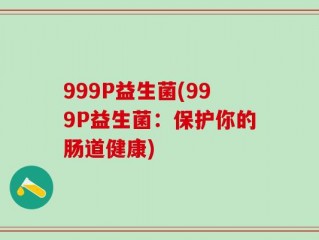 999P益生菌(999P益生菌：保护你的肠道健康)