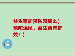 益生菌能预防湿尾么(预防湿尾，益生菌有奇效！)