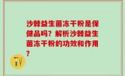 沙棘益生菌冻干粉是保健品吗？解析沙棘益生菌冻干粉的功效和作用？