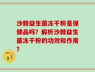 沙棘益生菌冻干粉是保健品吗？解析沙棘益生菌冻干粉的功效和作用？
