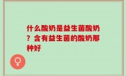 什么酸奶是益生菌酸奶？含有益生菌的酸奶那种好