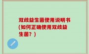 双歧益生菌使用说明书(如何正确使用双歧益生菌？)