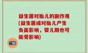 益生菌对胎儿的副作用(益生菌或对胎儿产生负面影响，婴儿期也可能受影响)