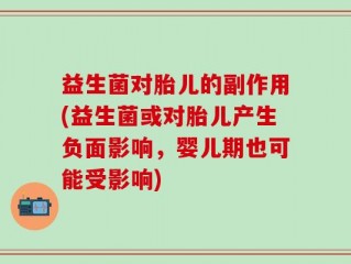 益生菌对胎儿的副作用(益生菌或对胎儿产生负面影响，婴儿期也可能受影响)