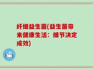 纤细益生菌(益生菌带来健康生活：细节决定成效)