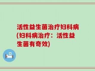 活性益生菌治疗妇科病(妇科病治疗：活性益生菌有奇效)